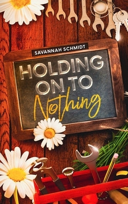 Holding On To Nothing by Schmidt, Savannah