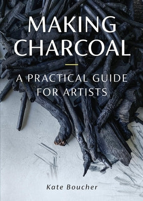 Making Charcoal for Artists by Boucher, Kate