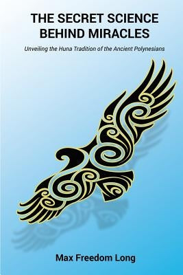 The Secret Science Behind Miracles: Unveiling the Huna Tradition of the Ancient Polynesians by Long, Max Freedom