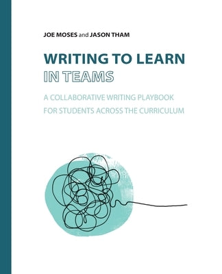 Writing to Learn in Teams: A Collaborative Writing Playbook for Students Across the Curriculum by Moses, Joe