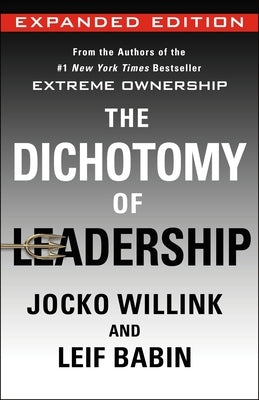 The Dichotomy of Leadership: Balancing the Challenges of Extreme Ownership to Lead and Win (Expanded Edition) by Willink, Jocko