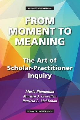 From Moment to Meaning: The Art of Scholar-Practitioner Inquiry by Piantanida, Maria