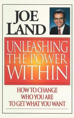 Unleashing the Power Within: How to Change Who You Are to Get What You Want by Land, Joe