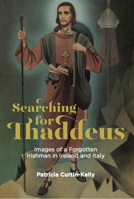 Searching for Thaddeus: Images of a Forgotten Irishman in Ireland and Italy by Curtin-Kelly, Patricia