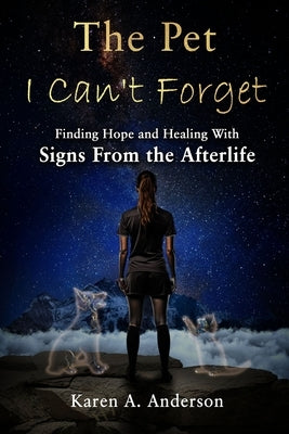 The Pet I Can't Forget: Finding Hope and Healing With Signs From the Afterlife by Anderson, Karen a.