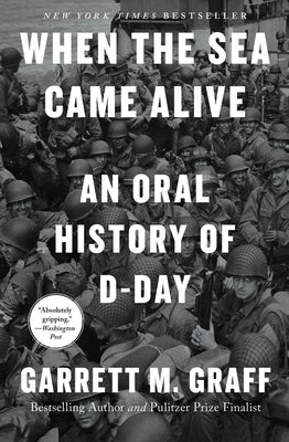 When the Sea Came Alive: An Oral History of D-Day by Graff, Garrett M.