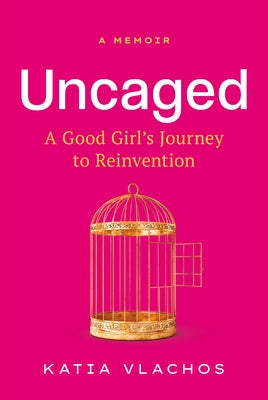 Uncaged: A Good Girl's Journey to Reinvention by Vlachos, Katia