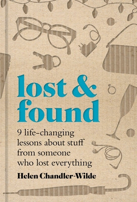 Lost & Found: Nine Life-Changing Lessons about Stuff from Someone Who Lost Everything by Chandler-Wilde, Helen