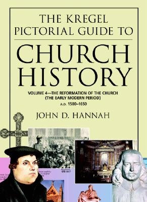 The Kregel Pictorial Guide to Church History: The Reformation of the Church During the Early Modern Period--A.D. 1500-1650 by Hannah, John D.