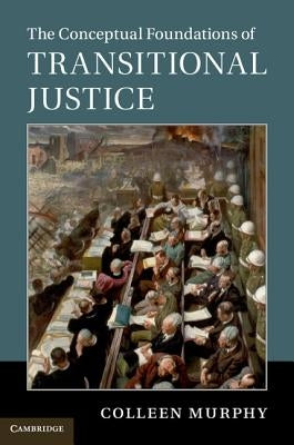 The Conceptual Foundations of Transitional Justice by Murphy, Colleen