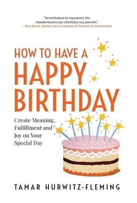 How to Have a Happy Birthday: Create Meaning, Fulfillment and Joy on Your Special Day by Hurwitz-Fleming, Tamar