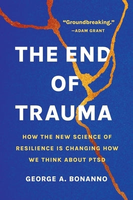 The End of Trauma: How the New Science of Resilience Is Changing How We Think about Ptsd by Bonanno, George A.