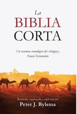 La Biblia Corta: Un resumen cronol?gico del Antiguo y Nuevo Testamento by Bylsma, Peter J.