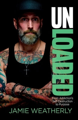 UnLoaded: From Addiction's Self-Destruction To Purpose by Weatherly, Jamie