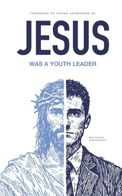 Jesus Was A Youth Leader by Arrowood, Aaron Matthew