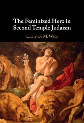 The Feminized Hero in Second Temple Judaism by Wills, Lawrence M.