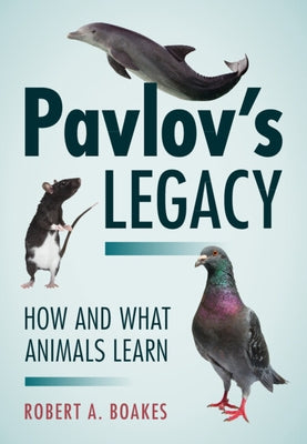 Pavlov's Legacy: How and What Animals Learn by Boakes, Robert A.