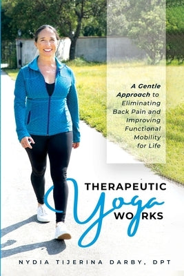 Therapeutic Yoga Works: A Gentle Approach to Eliminating Back Pain and Improving Functional Mobility for Life. by Darby, Nydia T.