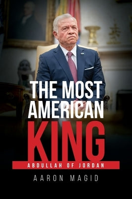 The Most American King: Abdullah of Jordan by Magid, Aaron