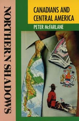 Northern Shadows: Canadians in Central America by McFarlane, Peter