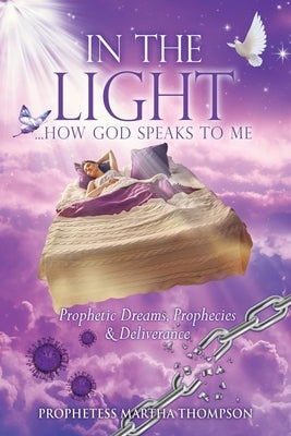 In the Light...How God Speaks to Me: Prophetic Dreams, Prophecies & Deliverance by Thompson, Prophetess Martha