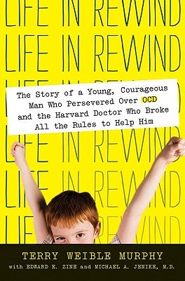 Life in Rewind: The Story of a Young Courageous Man Who Persevered Over OCD and the Harvard Doctor Who Broke All the Rules to Help Him by Murphy, Terry Weible