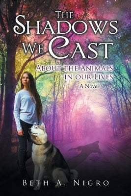 The Shadows We Cast: ABOUT THE ANIMALS IN OUR LIVES - A Novel by Nigro, Beth a.