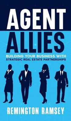 Agent Allies: Building Your Business With Strategic Real Estate Partnerships by Ramsey, Remington