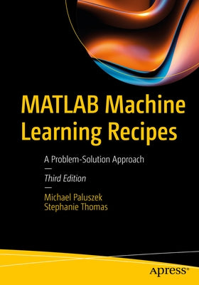 MATLAB Machine Learning Recipes: A Problem-Solution Approach by Paluszek, Michael