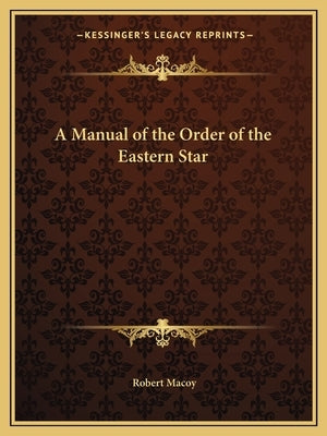 A Manual of the Order of the Eastern Star by Macoy, Robert