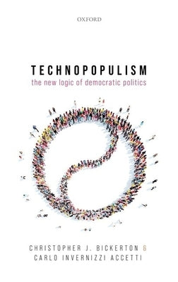 Technopopulism: The New Logic of Democratic Politics by Bickerton, Christopher J.