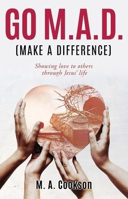 Go M.A.D. (Make A Difference): Showing love to others through Jesus' life by Cookson, M. A.