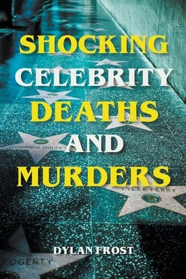 Shocking Celebrity Deaths and Murders by Frost, Dylan