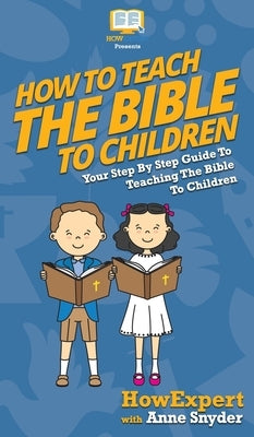 How to Teach the Bible to Children: Your Step By Step Guide to Teaching the Bible to Children by Howexpert