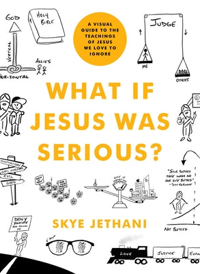 What If Jesus Was Serious?: A Visual Guide to the Teachings of Jesus We Love to Ignore by Jethani, Skye