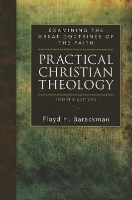 Practical Christian Theology: Examining the Great Doctrines of the Faith by Barackman, Floyd H.