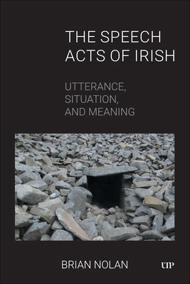 The Speech Acts of Irish: Utterance, Situation, and Meaning by Nolan, Brian