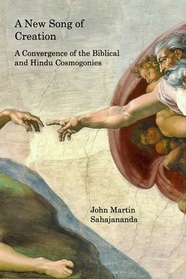 A New Song of Creation: A Convergence of the Biblical and Hindu Cosmogonies by Sahajananda, John Martin