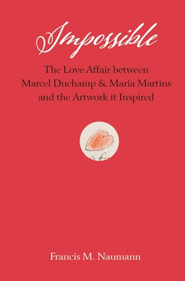 Impossible: The Love Affair Between Marcel Duchamp and Maria Martins, and the Artwork It Inspired by Naumann, Francis M.