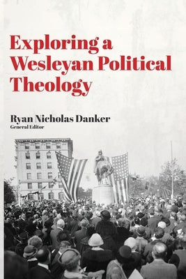 Exploring a Wesleyan Political Theology by Danker, Ryan Nicholas