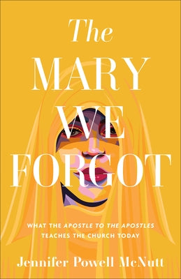 The Mary We Forgot: What the Apostle to the Apostles Teaches the Church Today by McNutt, Jennifer Powell