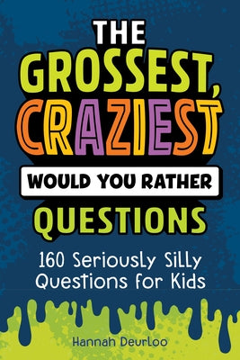 The Grossest, Craziest Would You Rather Questions: 160 Seriously Silly Questions for Kids by Deurloo, Hannah