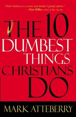 The 10 Dumbest Things Christians Do by Atteberry, Mark
