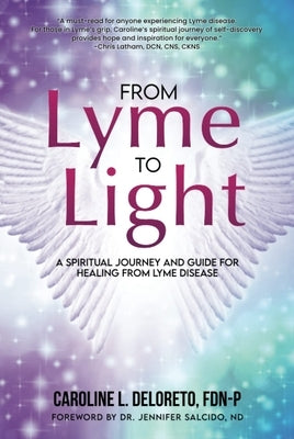 From Lyme to Light: A Spiritual Journey and Guide to Healing from Lyme Disease by Deloreto, Caroline L.