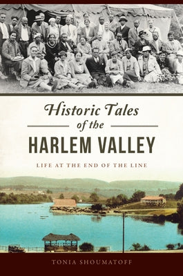 Historic Tales of the Harlem Valley: Life at the End of the Line by Shoumatoff, Tonia