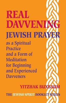 Real Davvening: Jewish Prayer as a Spiritual Practice and a Form of Meditation for Beginning and Experienced Davveners by Buxbaum, Yitzhak