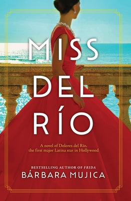 Miss del Rio: A Novel of Dolores del Rio, the First Major Latina Star in Hollywood by Mujica, Barbara