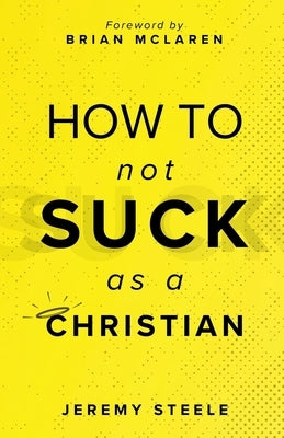 How to Not Suck as a Christian by Steele, Jeremy