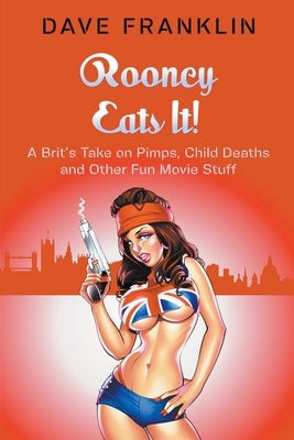 Rooney Eats It! A Brit's Take on Pimps, Child Deaths and Other Fun Movie Stuff by Franklin, Dave