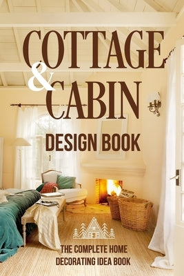 Cottage And Cabin Design Book: The Complete Home Decorating Idea Book: Cabins Decor by Griffin, Oliver